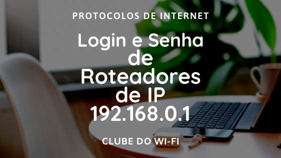 Login e Senha de roteadores que usam o IP 192.168.0.1